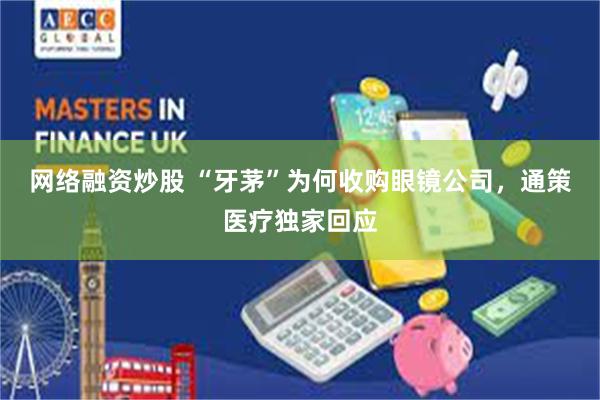 网络融资炒股 “牙茅”为何收购眼镜公司,通策医疗独家回应