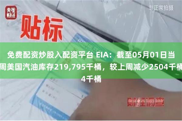 免费配资炒股入配资平台 EIA：截至05月01日当周美国汽油库存219,795千桶，较上周减少2504千桶