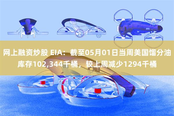 网上融资炒股 EIA：截至05月01日当周美国馏分油库存102,344千桶，较上周减少1294千桶