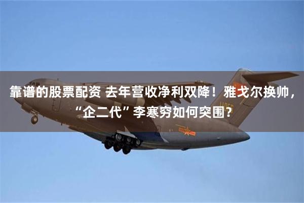 靠谱的股票配资 去年营收净利双降！雅戈尔换帅，“企二代”李寒穷如何突围？