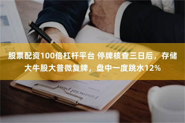 股票配资100倍杠杆平台 停牌核查三日后，存储大牛股大普微复牌，盘中一度跳水12%