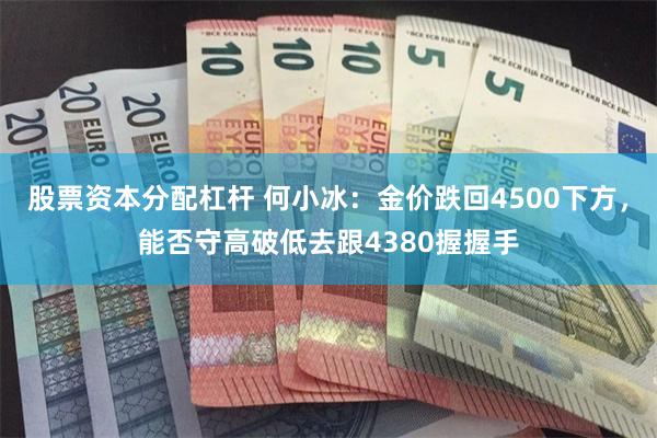 股票资本分配杠杆 何小冰：金价跌回4500下方，能否守高破低去跟4380握握手