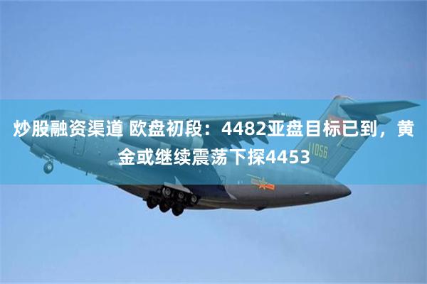 炒股融资渠道 欧盘初段：4482亚盘目标已到，黄金或继续震荡下探4453