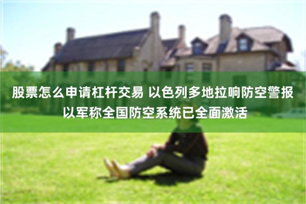 股票怎么申请杠杆交易 以色列多地拉响防空警报 以军称全国防空系统已全面激活