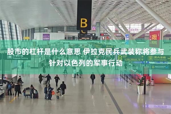 股市的杠杆是什么意思 伊拉克民兵武装称将参与针对以色列的军事行动