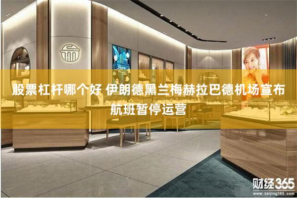 股票杠杆哪个好 伊朗德黑兰梅赫拉巴德机场宣布航班暂停运营