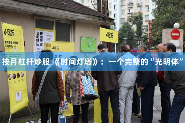 按月杠杆炒股 《时间灯塔》：一个完整的“光明体”