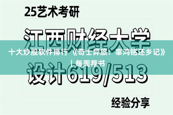 十大炒股软件排行 《奇士异旅:辜鸿铭还乡记》|每周荐书