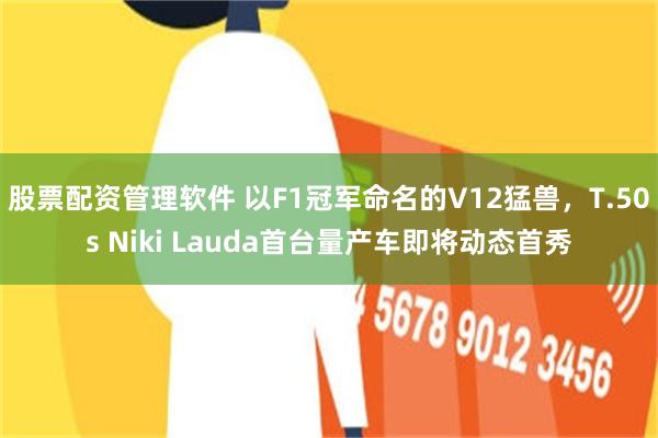 股票配资管理软件 以F1冠军命名的V12猛兽，T.50s Niki Lauda首台量产车即将动态首秀