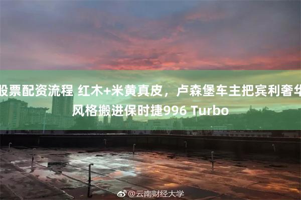 股票配资流程 红木+米黄真皮，卢森堡车主把宾利奢华风格搬进保时捷996 Turbo