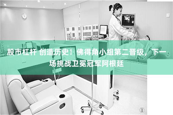 股市杠杆 创造历史！佛得角小组第二晋级，下一场挑战卫冕冠军阿根廷