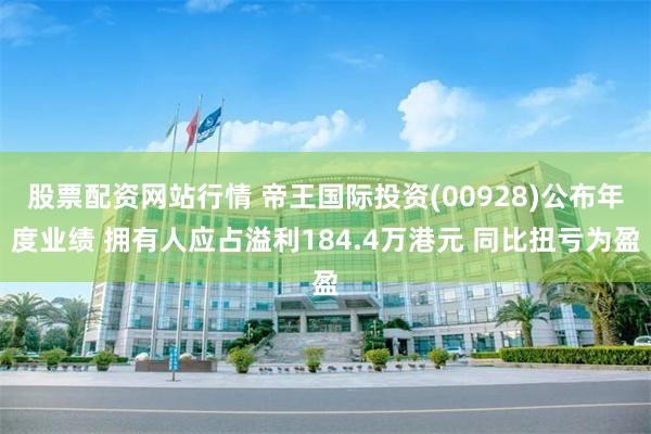 股票配资网站行情 帝王国际投资(00928)公布年度业绩 拥有人应占溢利184.4万港元 同比扭亏为盈