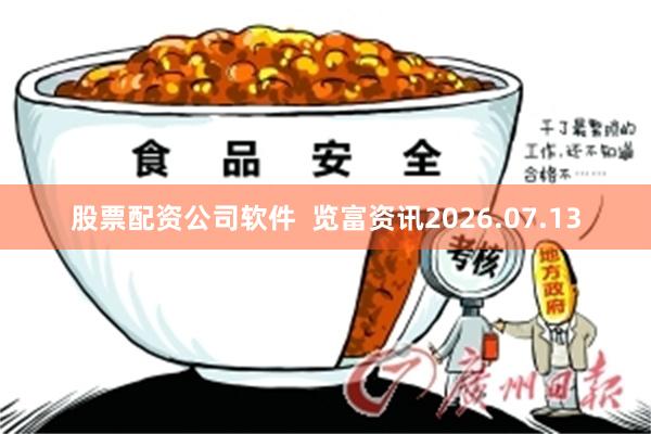 股票配资公司软件 览富资讯2026.07.13