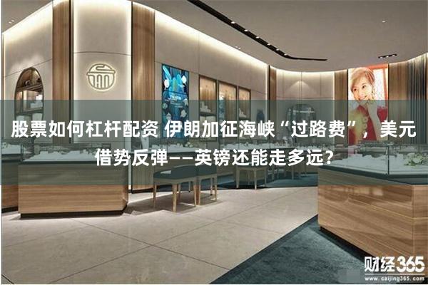 股票如何杠杆配资 伊朗加征海峡“过路费”,美元借势反弹——英镑还能走多远?