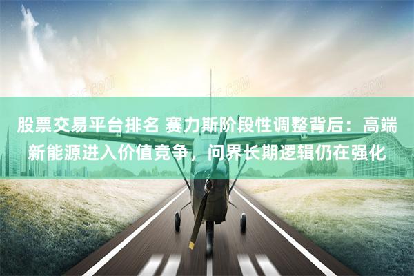 股票交易平台排名 赛力斯阶段性调整背后：高端新能源进入价值竞争，问界长期逻辑仍在强化