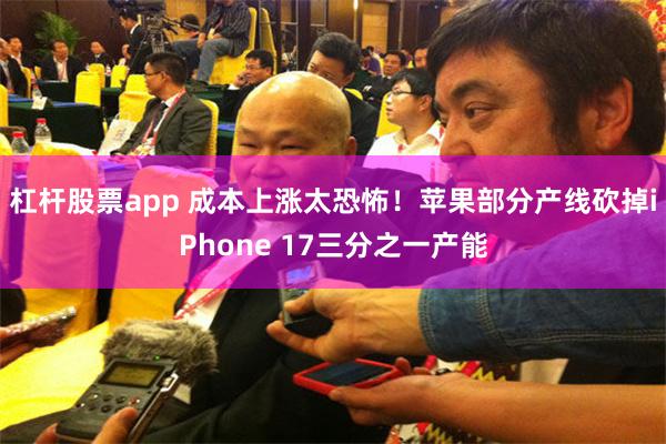 杠杆股票app 成本上涨太恐怖!苹果部分产线砍掉iPhone 17三分之一产能