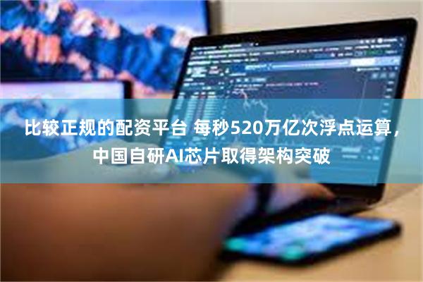 比较正规的配资平台 每秒520万亿次浮点运算,中国自研AI芯片取得架构突破