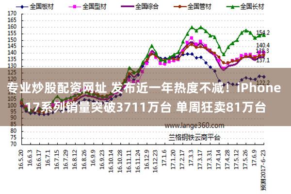 专业炒股配资网址 发布近一年热度不减!iPhone 17系列销量突破3711万台 单周狂卖81万台