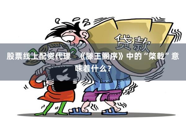 股票线上配资代理   《滕王阁序》中的“棨戟”意味着什么？