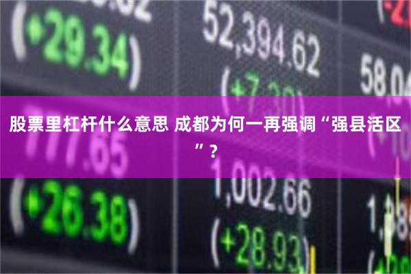 股票里杠杆什么意思 成都为何一再强调“强县活区”?