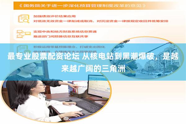 最专业股票配资论坛 从核电站到黑潮爆破，是越来越广阔的三角洲