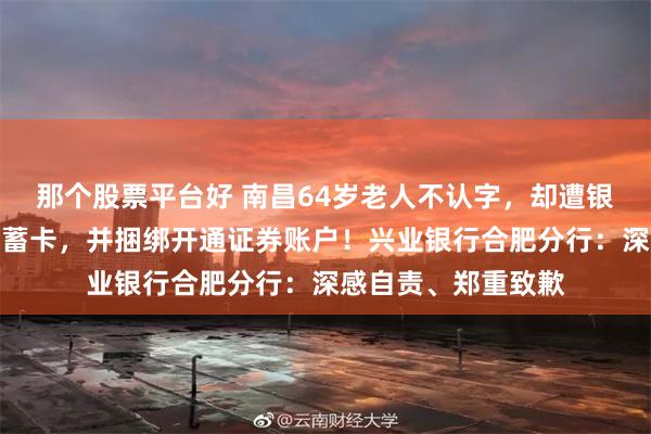 那个股票平台好 南昌64岁老人不认字，却遭银行跨省上门办理储蓄卡，并捆绑开通证券账户！兴业银行合肥分行：深感自责、郑重致歉