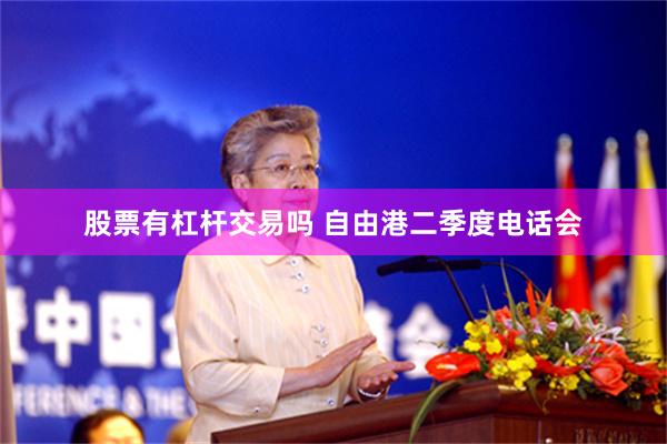 股票有杠杆交易吗 自由港二季度电话会