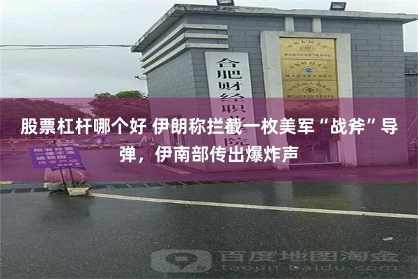 股票杠杆哪个好 伊朗称拦截一枚美军“战斧”导弹，伊南部传出爆炸声