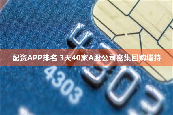 配资APP排名 3天40家A股公司密集回购增持