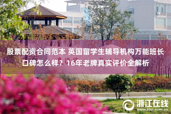 股票配资合同范本 英国留学生辅导机构万能班长口碑怎么样？16年老牌真实评价全解析