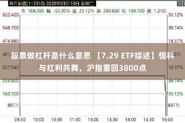 股票做杠杆是什么意思 【7.29 ETF综述】恒科与红利共舞，沪指重回3800点