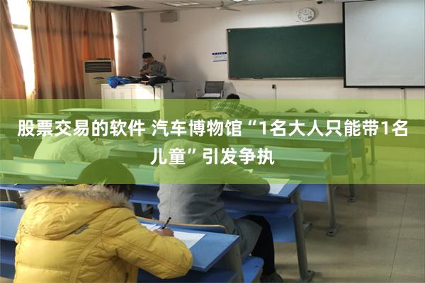 股票交易的软件 汽车博物馆“1名大人只能带1名儿童”引发争执