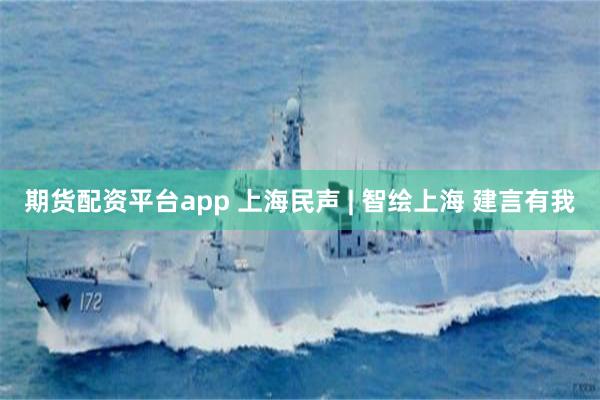 期货配资平台app 上海民声 | 智绘上海 建言有我