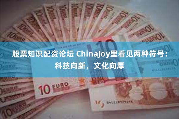 股票知识配资论坛 ChinaJoy里看见两种符号：科技向新，文化向厚