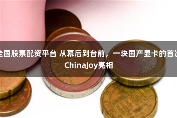 全国股票配资平台 从幕后到台前，一块国产显卡的首次ChinaJoy亮相