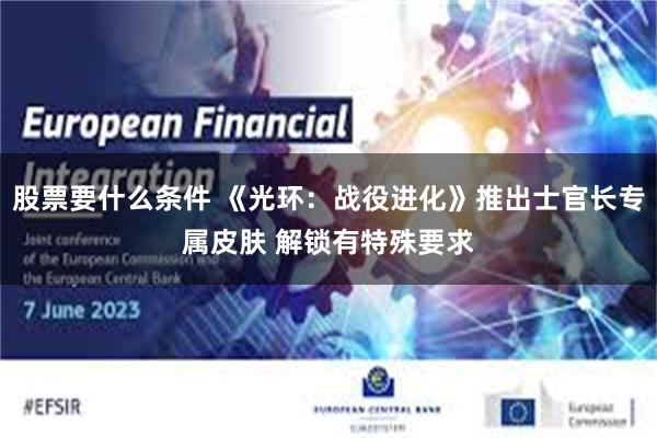 股票要什么条件 《光环：战役进化》推出士官长专属皮肤 解锁有特殊要求