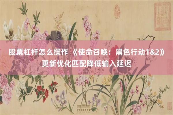 股票杠杆怎么操作 《使命召唤：黑色行动1&2》更新优化匹配降低输入延迟