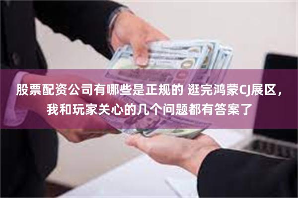 股票配资公司有哪些是正规的 逛完鸿蒙CJ展区，我和玩家关心的几个问题都有答案了