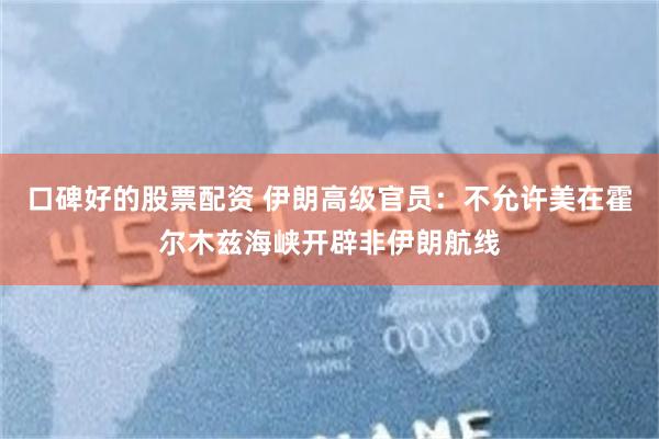口碑好的股票配资 伊朗高级官员：不允许美在霍尔木兹海峡开辟非伊朗航线