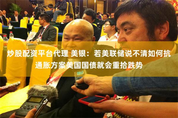 炒股配资平台代理 美银：若美联储说不清如何抗通胀方案美国国债就会重拾跌势