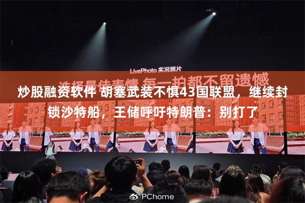 炒股融资软件 胡塞武装不惧43国联盟，继续封锁沙特船，王储呼吁特朗普：别打了
