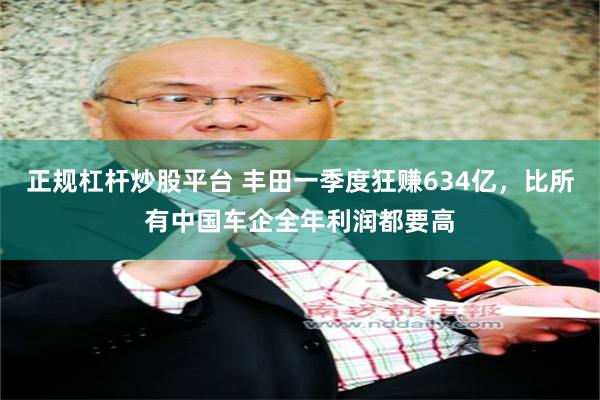 正规杠杆炒股平台 丰田一季度狂赚634亿，比所有中国车企全年利润都要高
