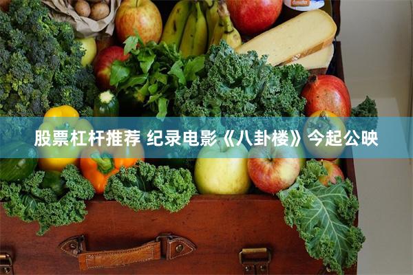 股票杠杆推荐 纪录电影《八卦楼》今起公映