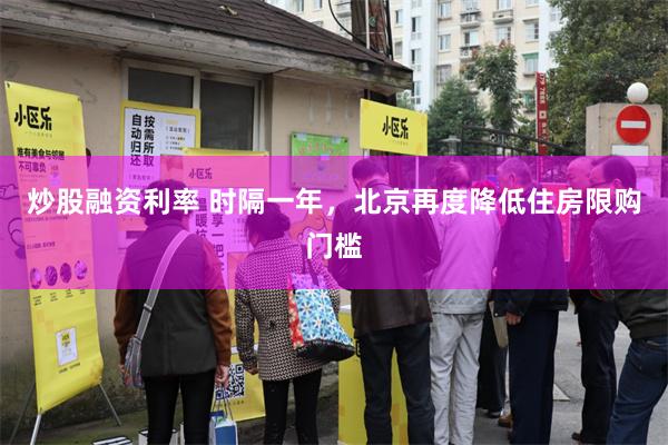 炒股融资利率 时隔一年，北京再度降低住房限购门槛