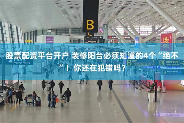 股票配资平台开户 装修阳台必须知道的4个“绝不”！你还在犯错吗？
