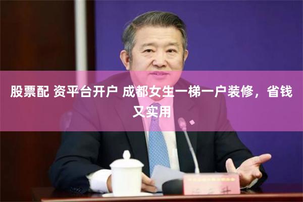 股票配 资平台开户 成都女生一梯一户装修，省钱又实用