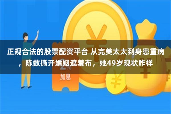 正规合法的股票配资平台 从完美太太到身患重病，陈数撕开婚姻遮羞布，她49岁现状咋样
