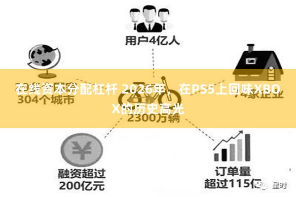 在线资本分配杠杆 2026年,在PS5上回味XBOX的历史高光