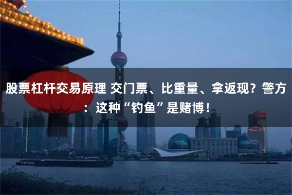股票杠杆交易原理 交门票、比重量、拿返现？警方：这种“钓鱼”是赌博！