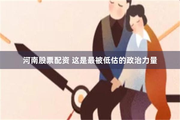 河南股票配资 这是最被低估的政治力量
